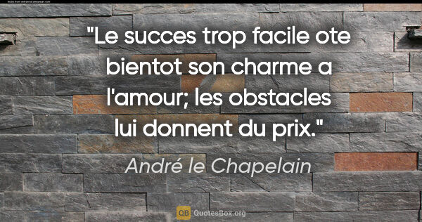 André le Chapelain citation: "Le succes trop facile ote bientot son charme a l'amour; les..."