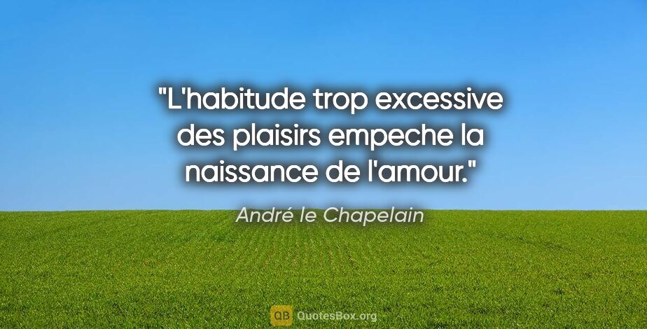André le Chapelain citation: "L'habitude trop excessive des plaisirs empeche la naissance de..."