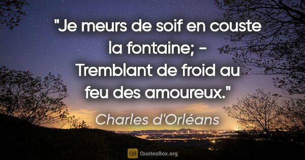 Charles d'Orléans citation: "Je meurs de soif en couste la fontaine; - Tremblant de froid..."