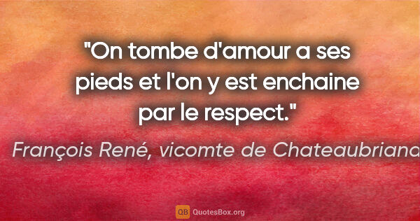 François René, vicomte de Chateaubriand citation: "On tombe d'amour a ses pieds et l'on y est enchaine par le..."