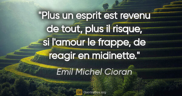 Emil Michel Cioran citation: "Plus un esprit est revenu de tout, plus il risque, si l'amour..."