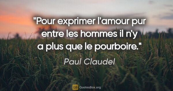 Paul Claudel citation: "Pour exprimer l'amour pur entre les hommes il n'y a plus que..."