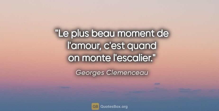 Georges Clemenceau citation: "Le plus beau moment de l'amour, c'est quand on monte l'escalier."