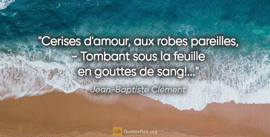 Jean-Baptiste Clément citation: "Cerises d'amour, aux robes pareilles, - Tombant sous la..."