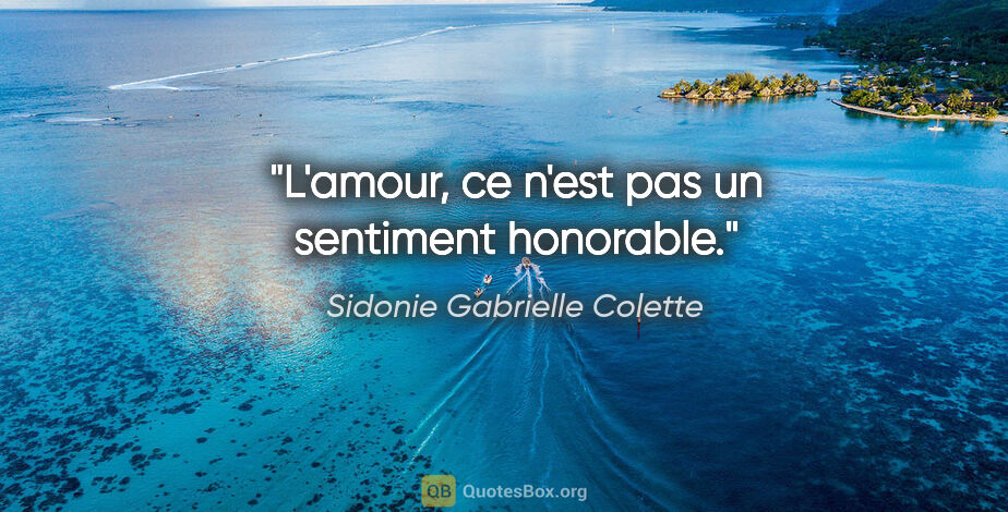 Sidonie Gabrielle Colette citation: "L'amour, ce n'est pas un sentiment honorable."