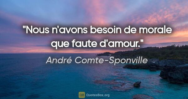André Comte-Sponville citation: "Nous n'avons besoin de morale que faute d'amour."