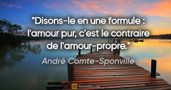 André Comte-Sponville citation: "Disons-le en une formule : l'amour pur, c'est le contraire de..."