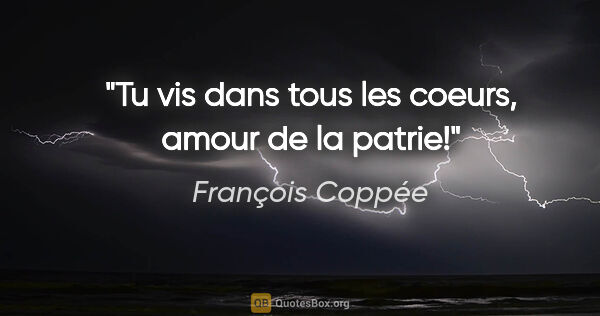 François Coppée citation: "Tu vis dans tous les coeurs, amour de la patrie!"