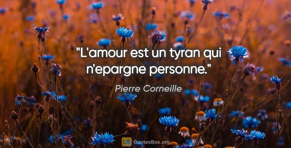 Pierre Corneille citation: "L'amour est un tyran qui n'epargne personne."