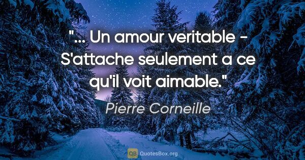 Pierre Corneille citation: " Un amour veritable - S'attache seulement a ce qu'il voit..."