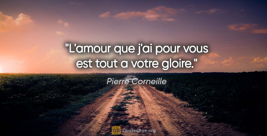 Pierre Corneille citation: "L'amour que j'ai pour vous est tout a votre gloire."