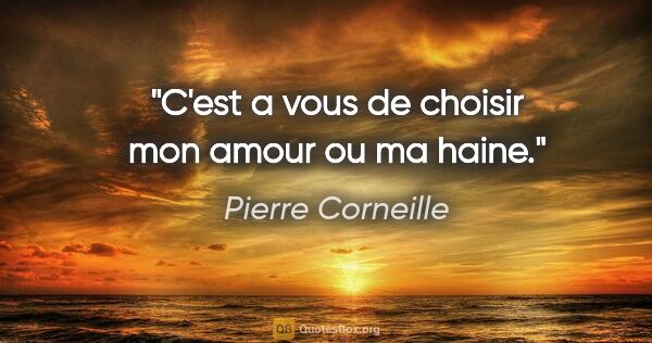 Pierre Corneille citation: "C'est a vous de choisir mon amour ou ma haine."