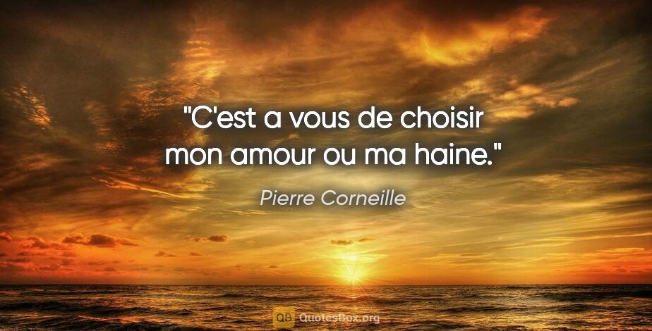 Pierre Corneille citation: "C'est a vous de choisir mon amour ou ma haine."