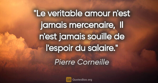 Pierre Corneille citation: "Le veritable amour n'est jamais mercenaire,  Il n'est jamais..."