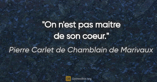 Pierre Carlet de Chamblain de Marivaux citation: "On n'est pas maitre de son coeur."