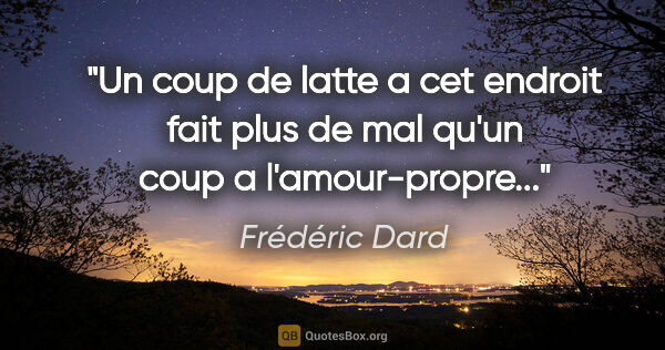 Frédéric Dard citation: "Un coup de latte a cet endroit fait plus de mal qu'un coup a..."
