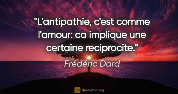 Frédéric Dard citation: "L'antipathie, c'est comme l'amour: ca implique une certaine..."