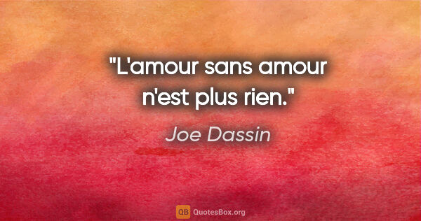 Joe Dassin citation: "L'amour sans amour n'est plus rien."