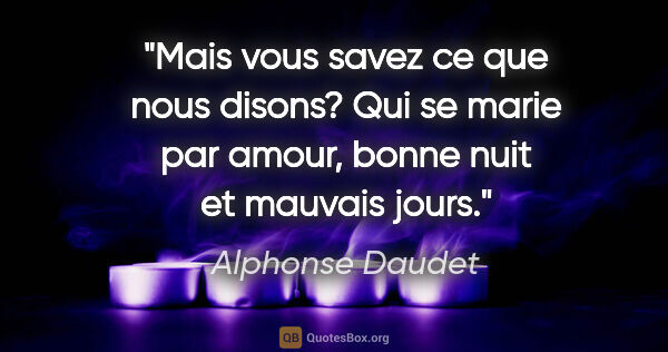 Alphonse Daudet citation: "Mais vous savez ce que nous disons? «Qui se marie par amour,..."