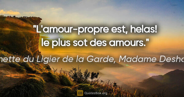 Antoinette du Ligier de la Garde, Madame Deshoulières citation: "L'amour-propre est, helas! le plus sot des amours."