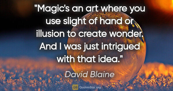 David Blaine quote: "Magic's an art where you use slight of hand or illusion to..."