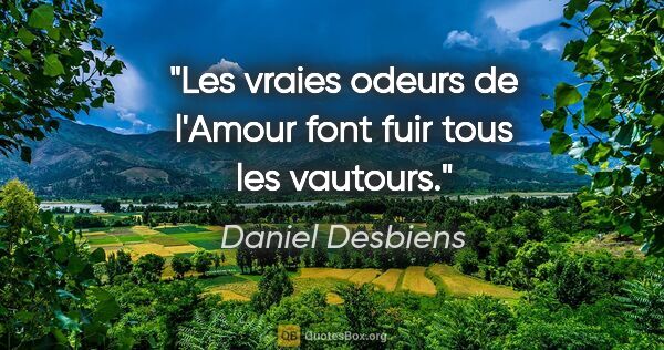 Daniel Desbiens citation: "Les vraies odeurs de l'Amour font fuir tous les vautours."