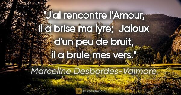 Marceline Desbordes-Valmore citation: "J'ai rencontre l'Amour, il a brise ma lyre;  Jaloux d'un peu..."