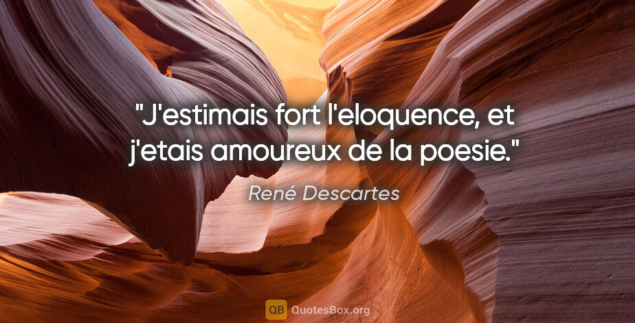 René Descartes citation: "J'estimais fort l'eloquence, et j'etais amoureux de la poesie."
