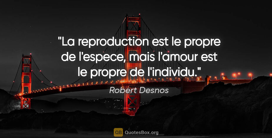 Robert Desnos citation: "La reproduction est le propre de l'espece, mais l'amour est le..."