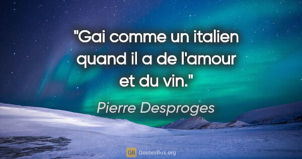 Pierre Desproges citation: "Gai comme un italien quand il a de l'amour et du vin."