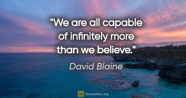 David Blaine quote: "We are all capable of infinitely more than we believe."