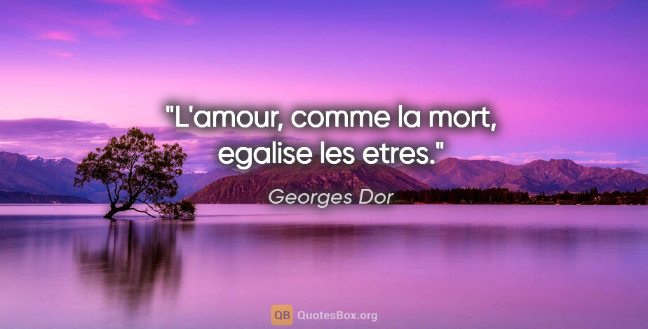 Georges Dor citation: "L'amour, comme la mort, egalise les etres."