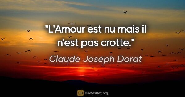 Claude Joseph Dorat citation: "L'Amour est nu mais il n'est pas crotte."