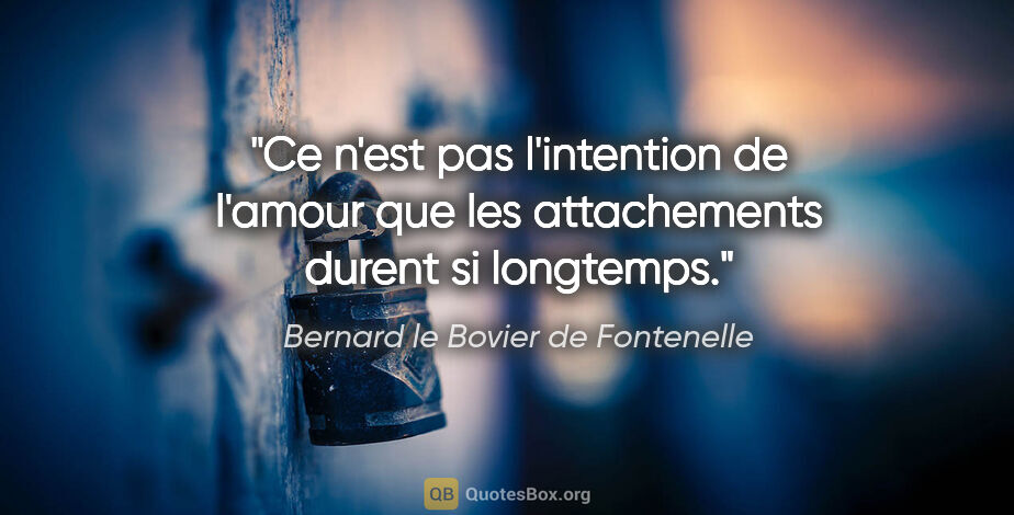 Bernard le Bovier de Fontenelle citation: "Ce n'est pas l'intention de l'amour que les attachements..."