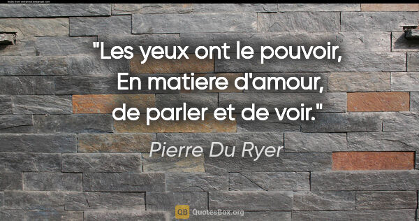 Pierre Du Ryer citation: "Les yeux ont le pouvoir,  En matiere d'amour, de parler et de..."