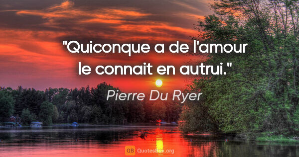 Pierre Du Ryer citation: "Quiconque a de l'amour le connait en autrui."