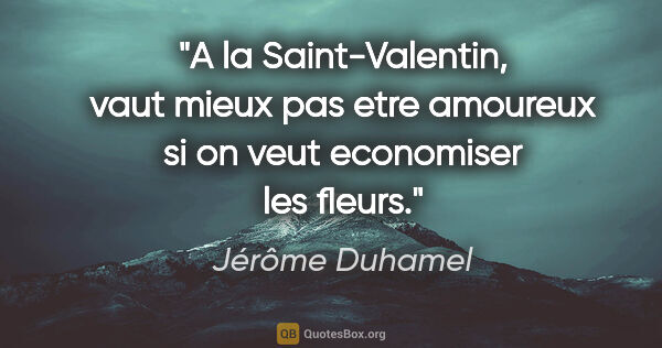 Jérôme Duhamel citation: "A la Saint-Valentin, vaut mieux pas etre amoureux si on veut..."