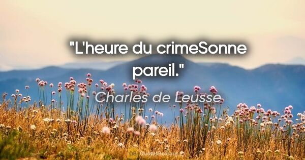 Charles de Leusse citation: "L'heure du crimeSonne pareil."