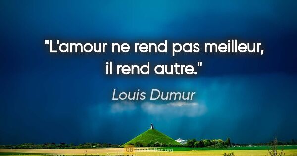 Louis Dumur citation: "L'amour ne rend pas meilleur, il rend autre."