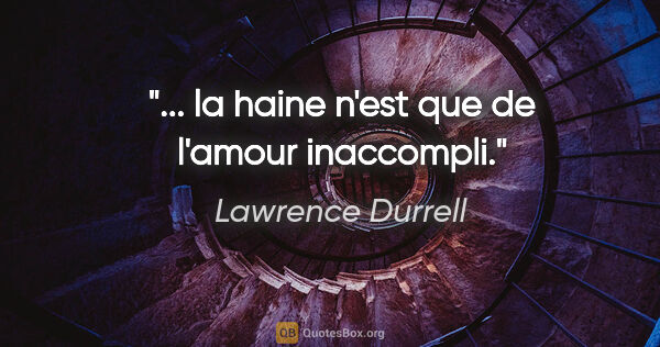 Lawrence Durrell citation: "... la haine n'est que de l'amour inaccompli."