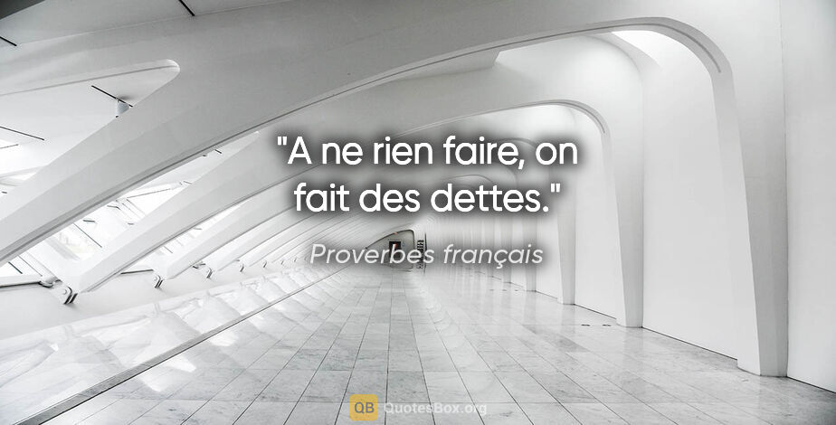 Proverbes français citation: "A ne rien faire, on fait des dettes."