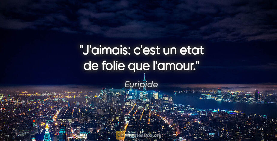 Euripide citation: "J'aimais: c'est un etat de folie que l'amour."