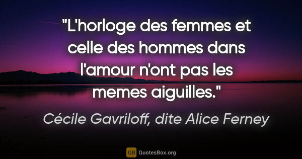 Cécile Gavriloff, dite Alice Ferney citation: "L'horloge des femmes et celle des hommes dans l'amour n'ont..."
