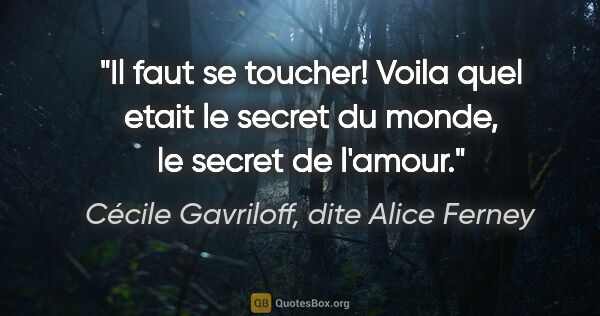 Cécile Gavriloff, dite Alice Ferney citation: "Il faut se toucher! Voila quel etait le secret du monde, le..."