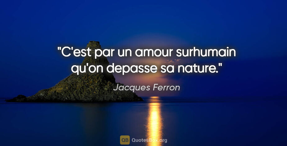 Jacques Ferron citation: "C'est par un amour surhumain qu'on depasse sa nature."
