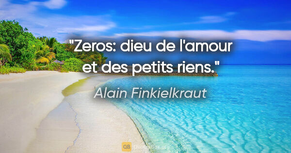 Alain Finkielkraut citation: "Zeros: dieu de l'amour et des petits riens."