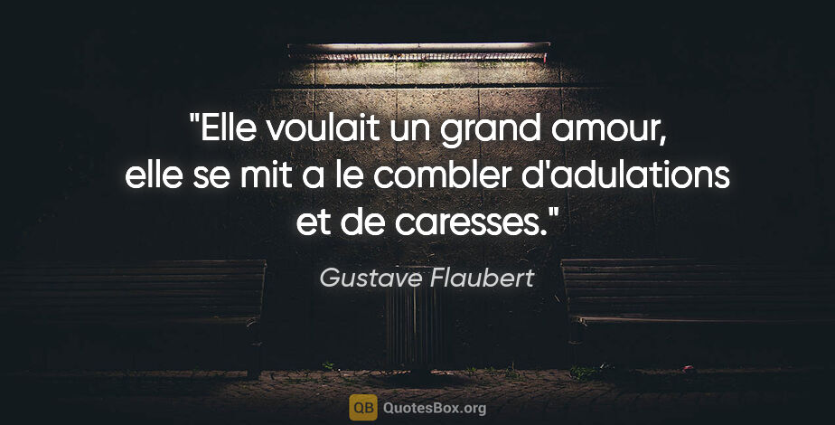 Gustave Flaubert citation: "Elle voulait un grand amour, elle se mit a le combler..."