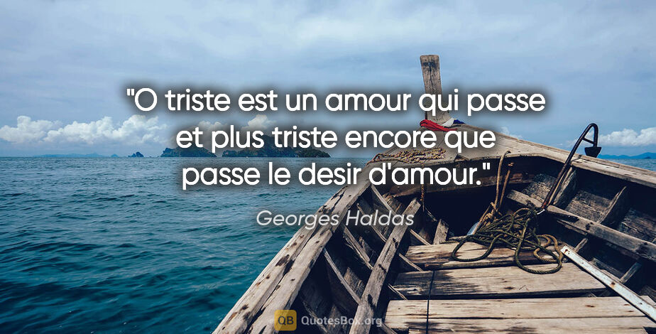 Georges Haldas citation: "O triste est un amour qui passe et plus triste encore que..."