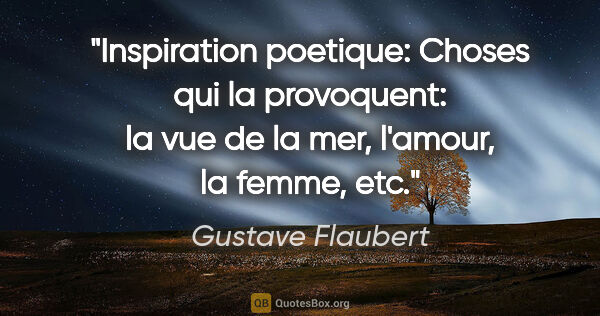 Gustave Flaubert citation: "Inspiration poetique: Choses qui la provoquent: la vue de la..."