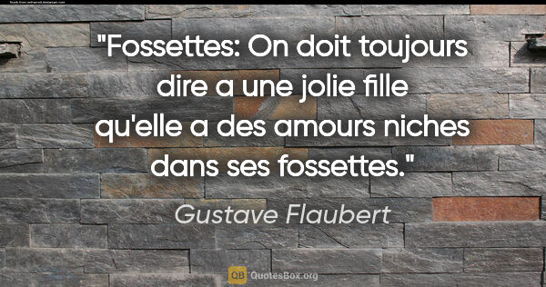 Gustave Flaubert citation: "Fossettes: On doit toujours dire a une jolie fille qu'elle a..."